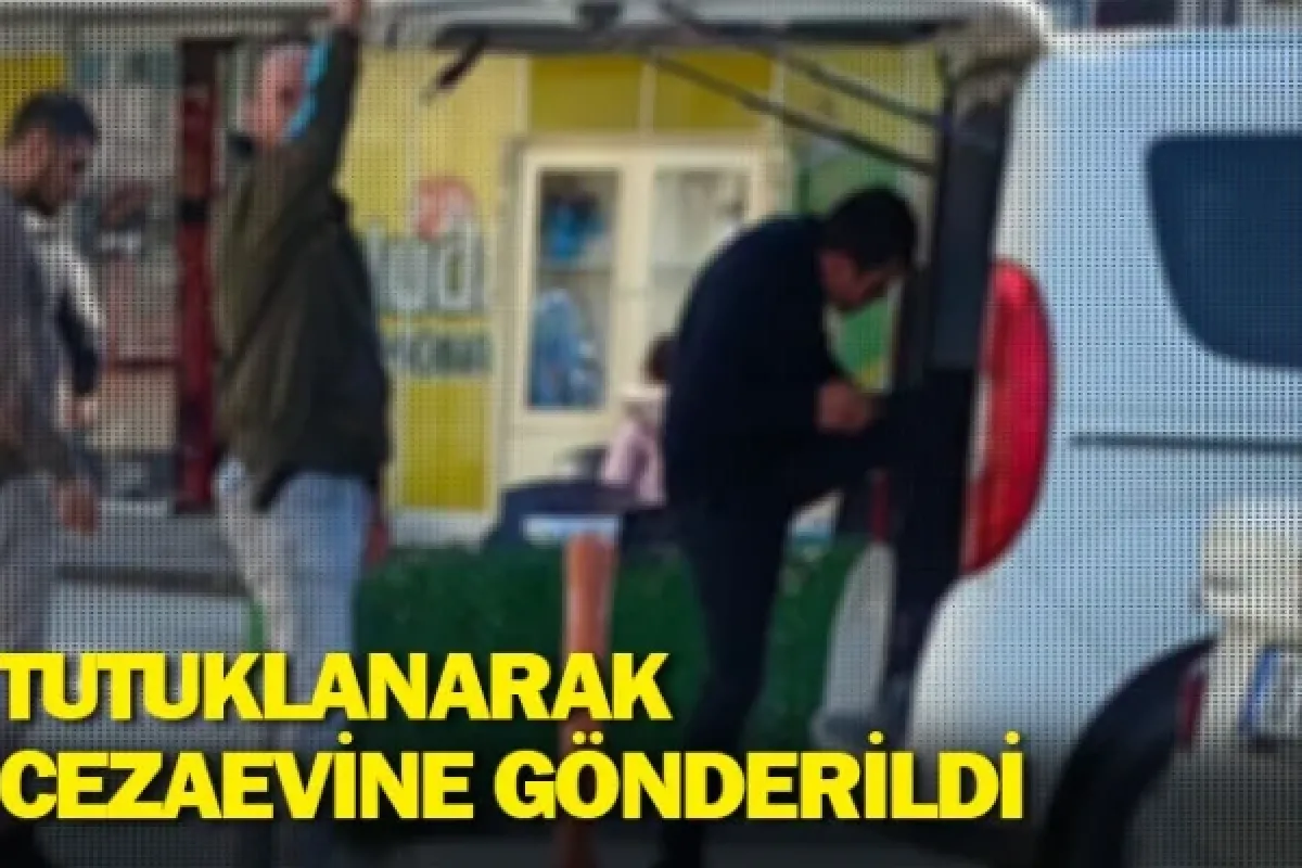 Tutuklanarak cezaevine gönderildi