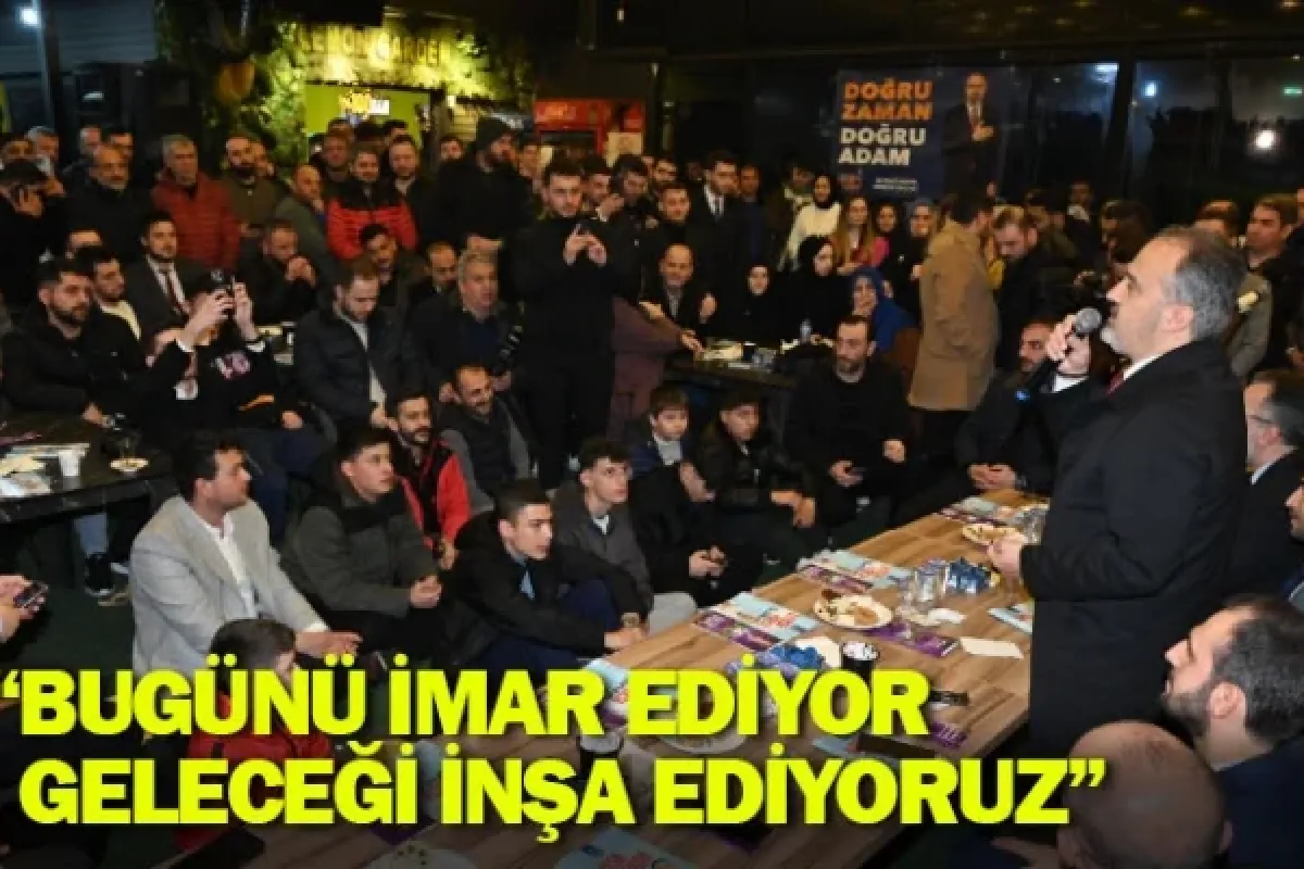 “Bugünü imar ediyor, geleceği inşa ediyoruz”