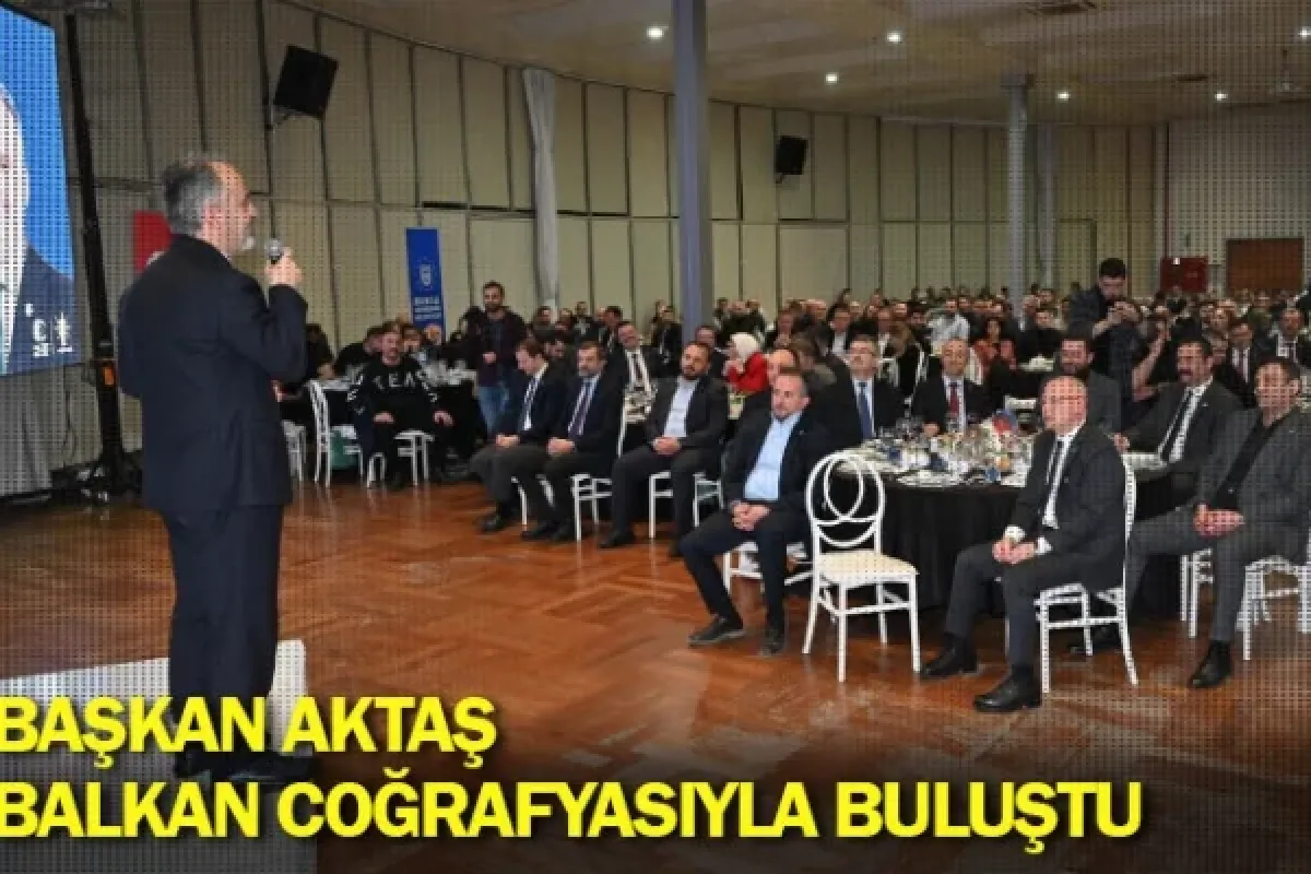 Başkan Aktaş, Balkan coğrafyasıyla buluştu