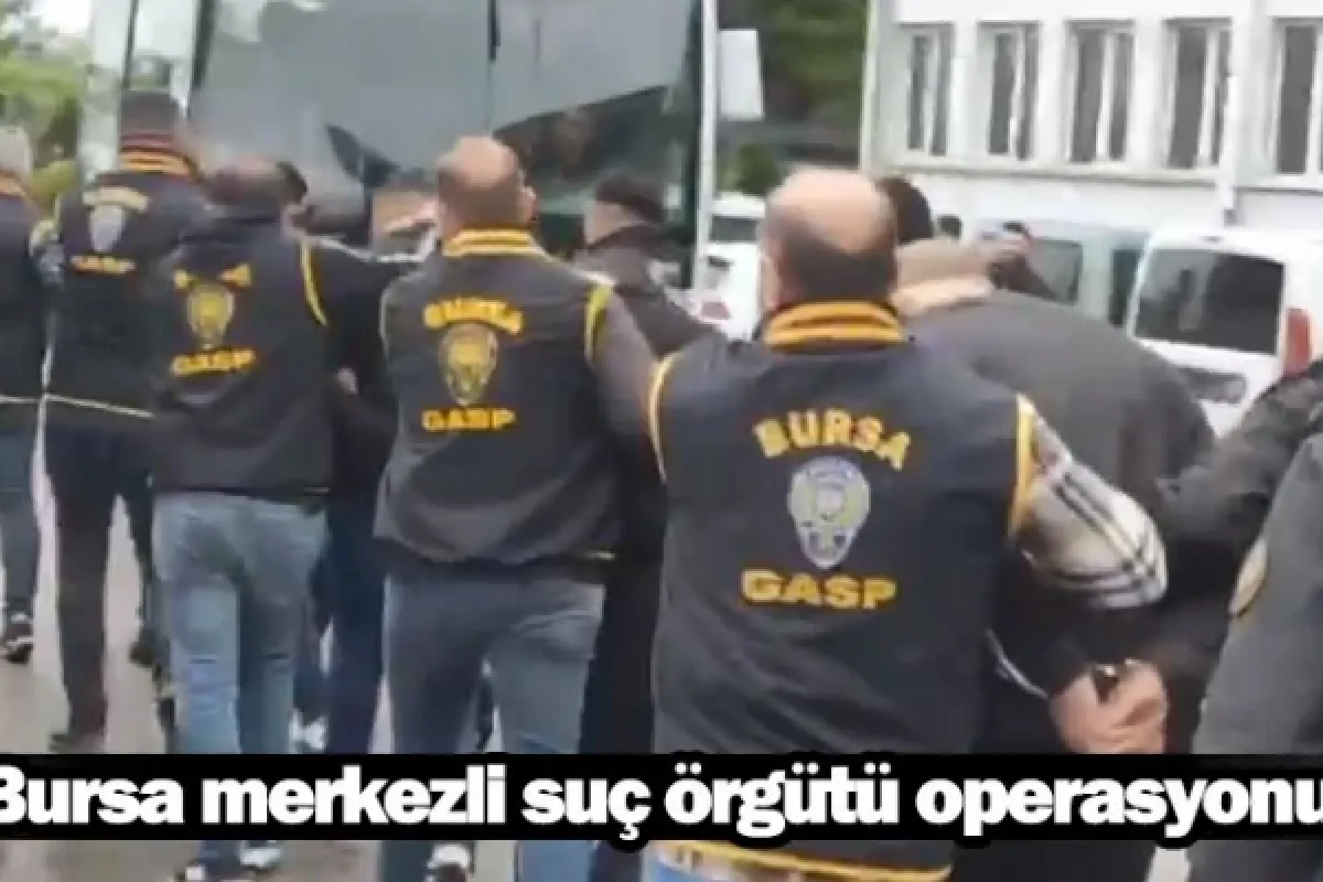 Bursa merkezli suç örgütü operasyonu