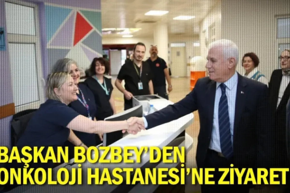 Başkan Bozbey’den Onkoloji Hastanesi’ne ziyaret