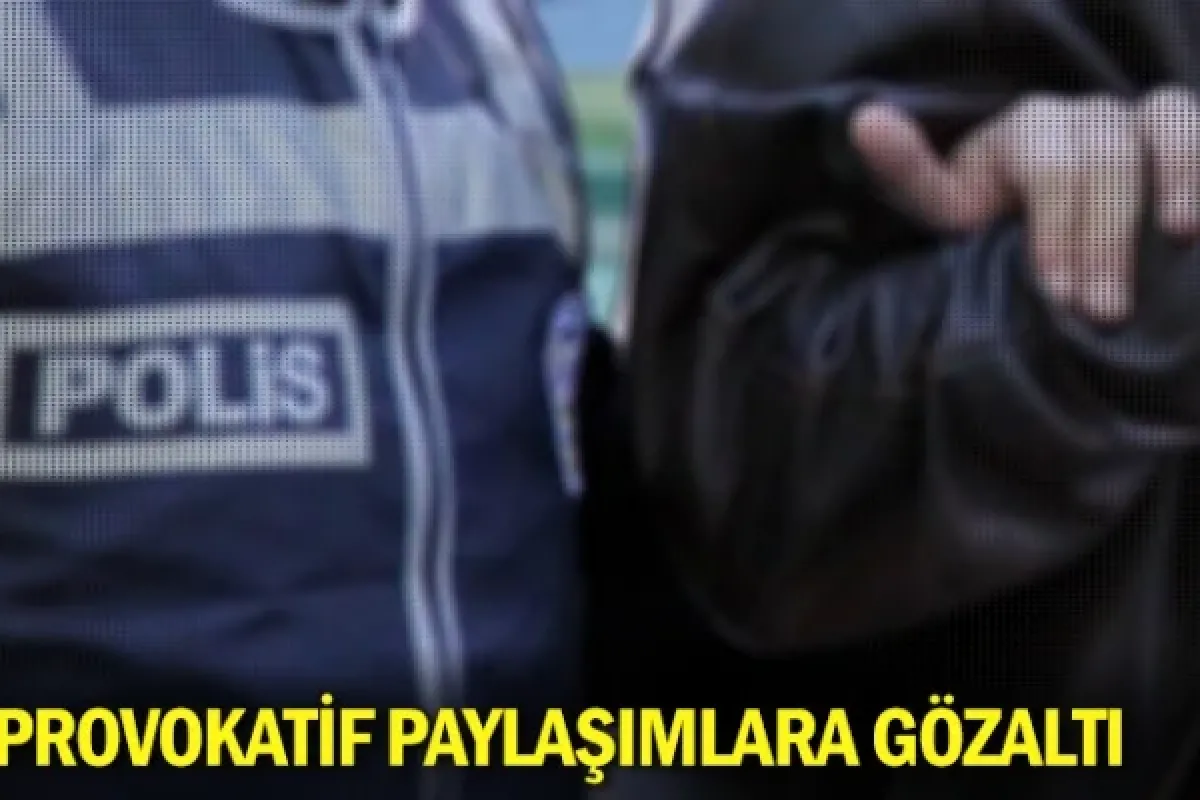 Provokatif paylaşımlara gözaltı