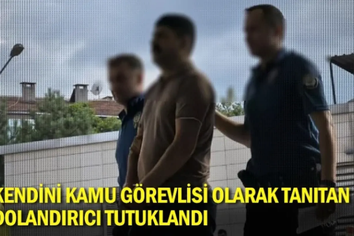 Kendini kamu görevlisi olarak tanıtan dolandırıcı tutuklandı