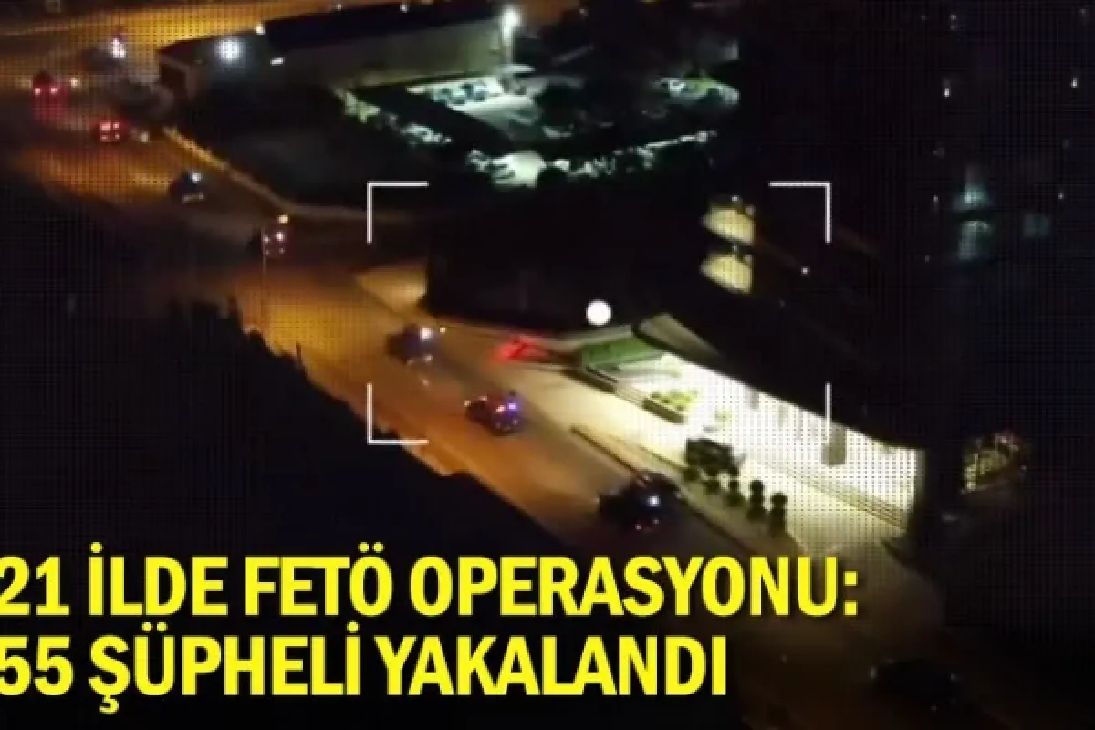 21 ilde FETÖ operasyonu: 55 şüpheli yakalandı