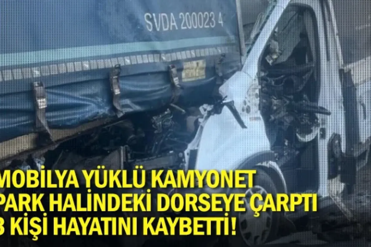 Mobilya yüklü kamyonet park halindeki dorseye çarptı: 3 hayatını kaybetti