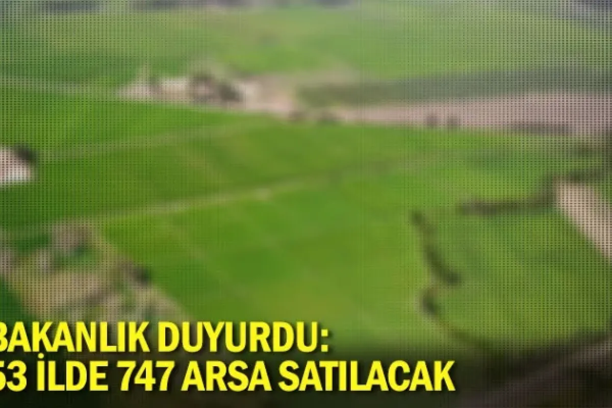 Bakanlık duyurdu: 53 ilde 747 arsa satılacak
