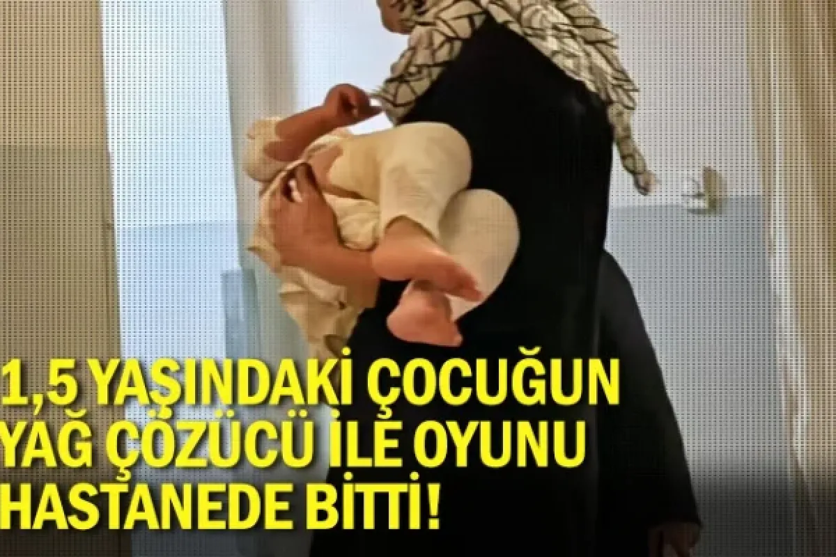 1,5 yaşındaki çocuğun yağ çözücü ile oyunu hastanede bitti!