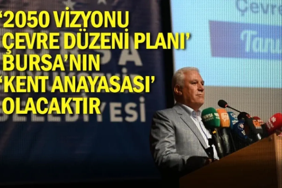 ‘2050 Vizyonu Çevre Düzeni Planı’ Bursa’nın ‘Kent Anayasası’ olacaktır