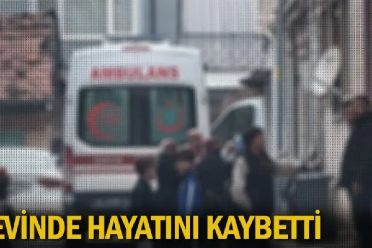 Evinde hayatını kaybetti
