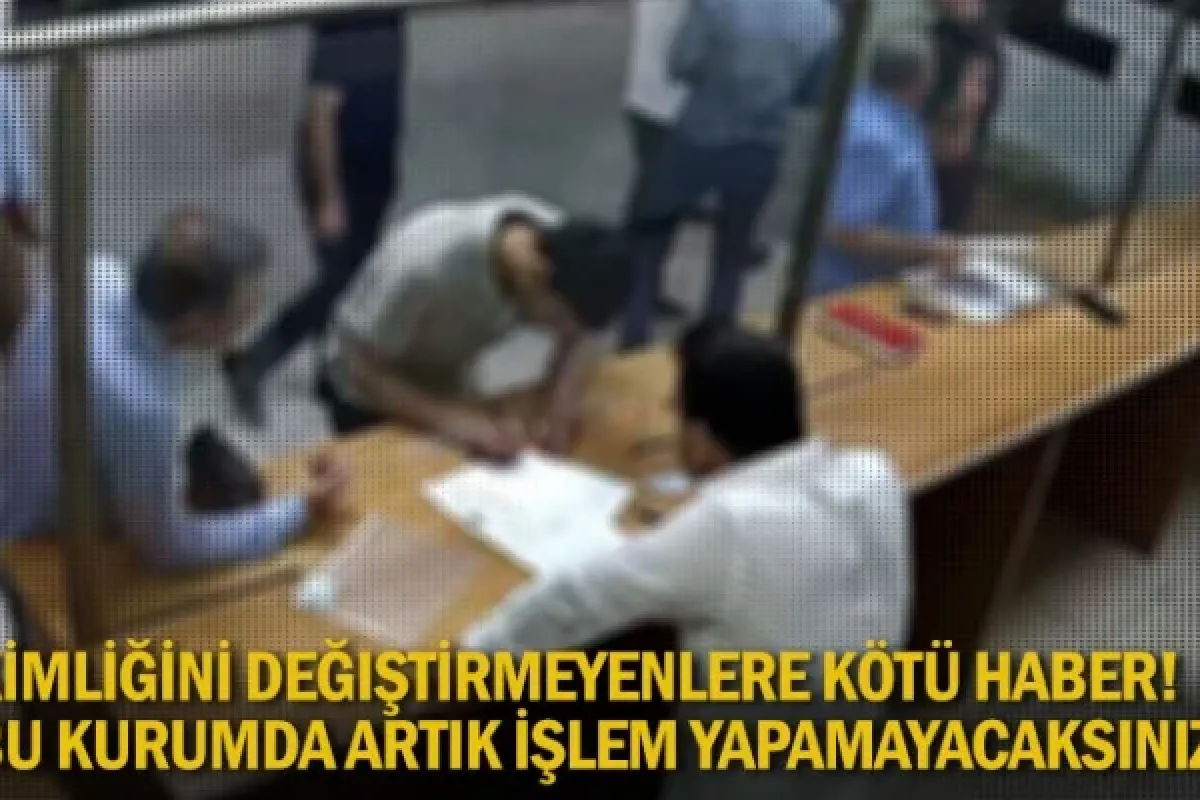 Kimliğini değiştirmeyenlere kötü haber! Bu kurumda artık işlem yapamayacaksınız