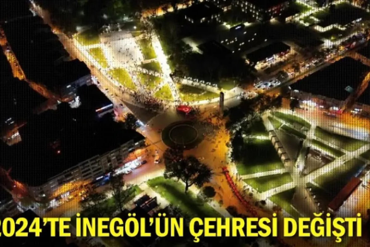 2024'te İnegöl'ün çehresi değişti