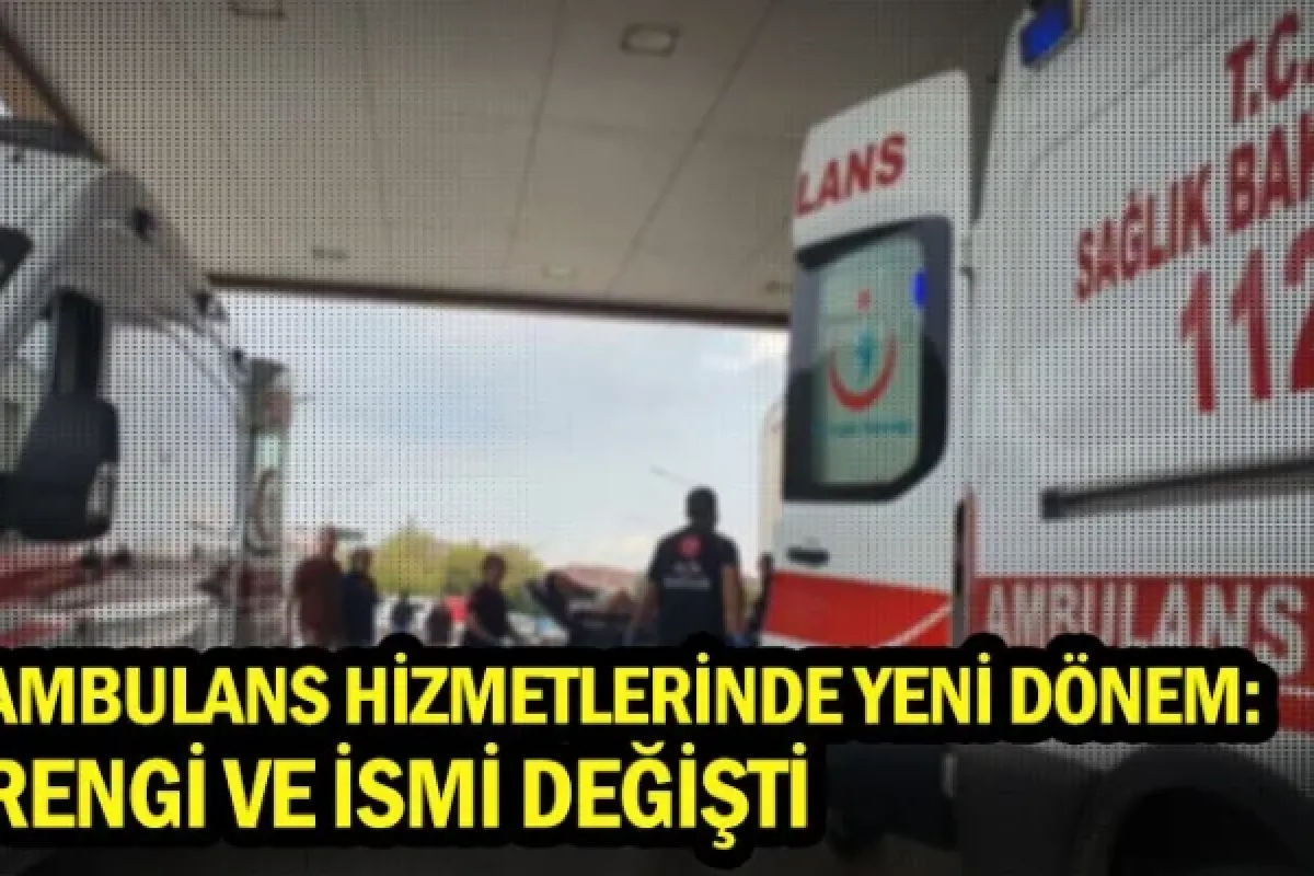 Ambulans hizmetlerinde yeni dönem: Rengi ve ismi değişti