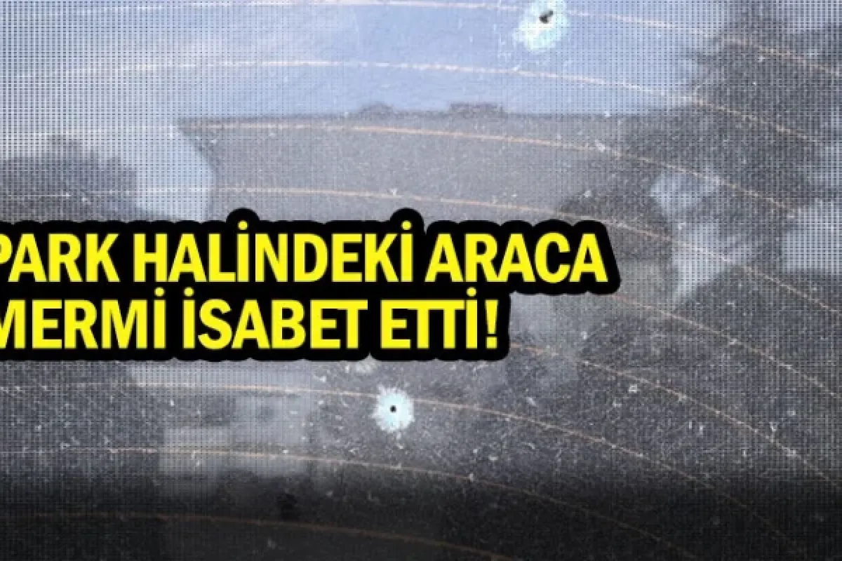Park halindeki araca mermi isabet etti
