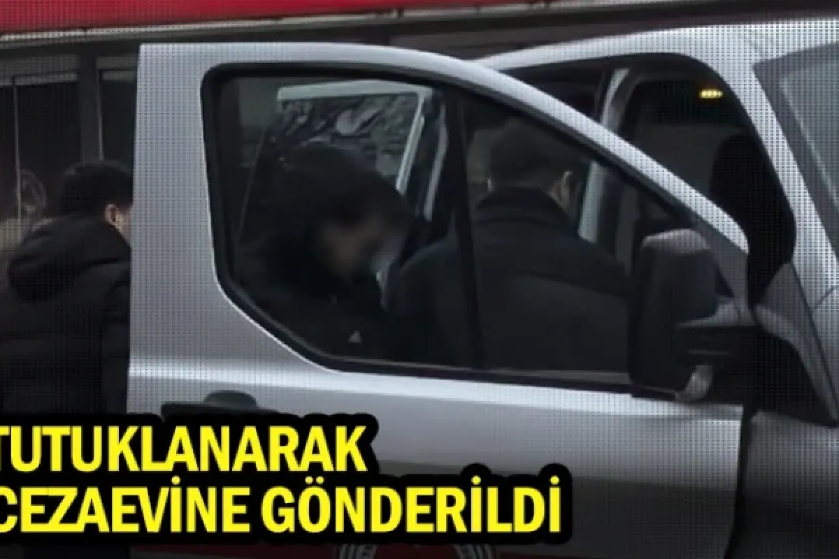 Tutuklanarak cezaevine gönderildi