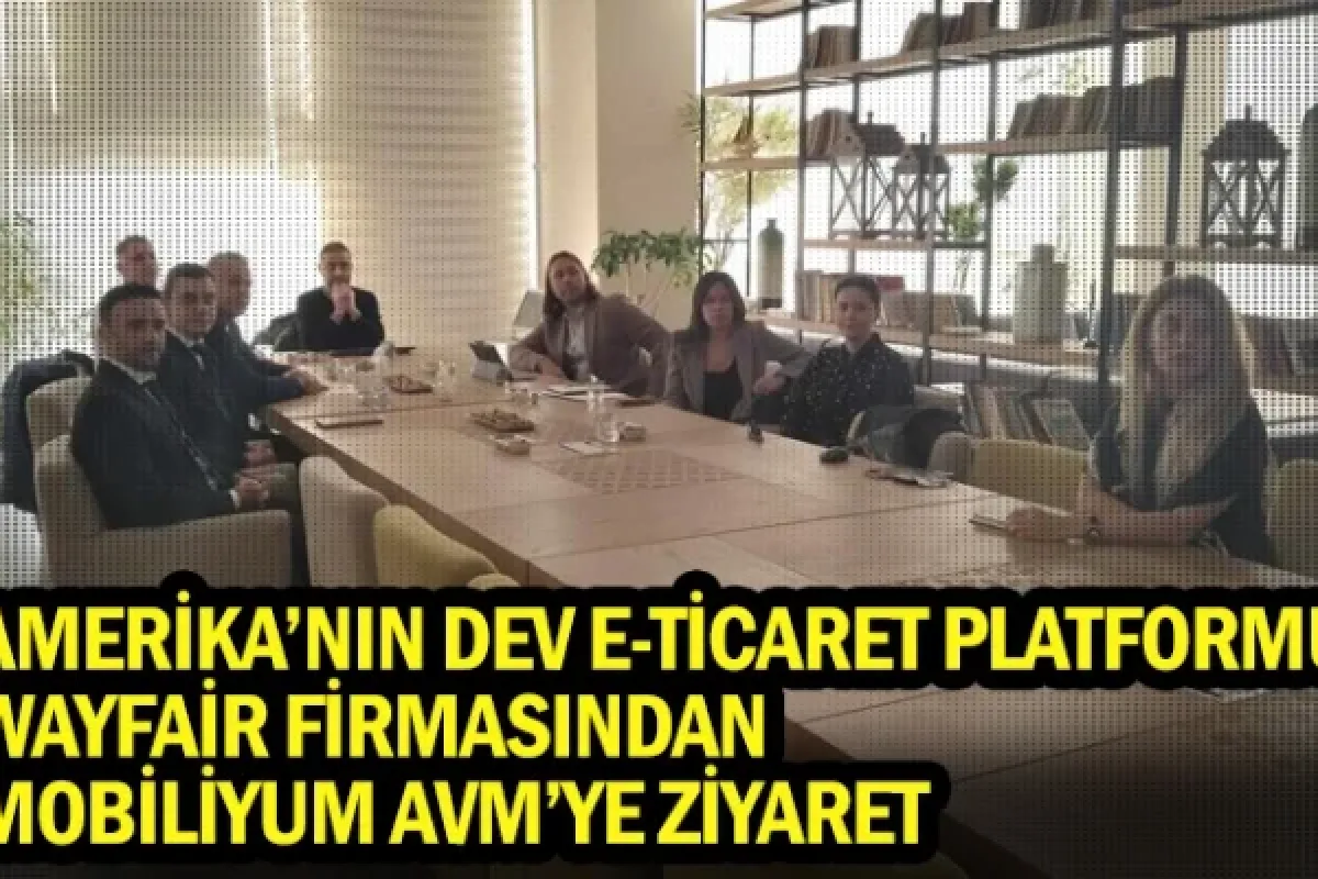 Amerika’nın dev e-ticaret platformu WAYFAİR Firmasından Mobiliyum AVM’ye ziyaret