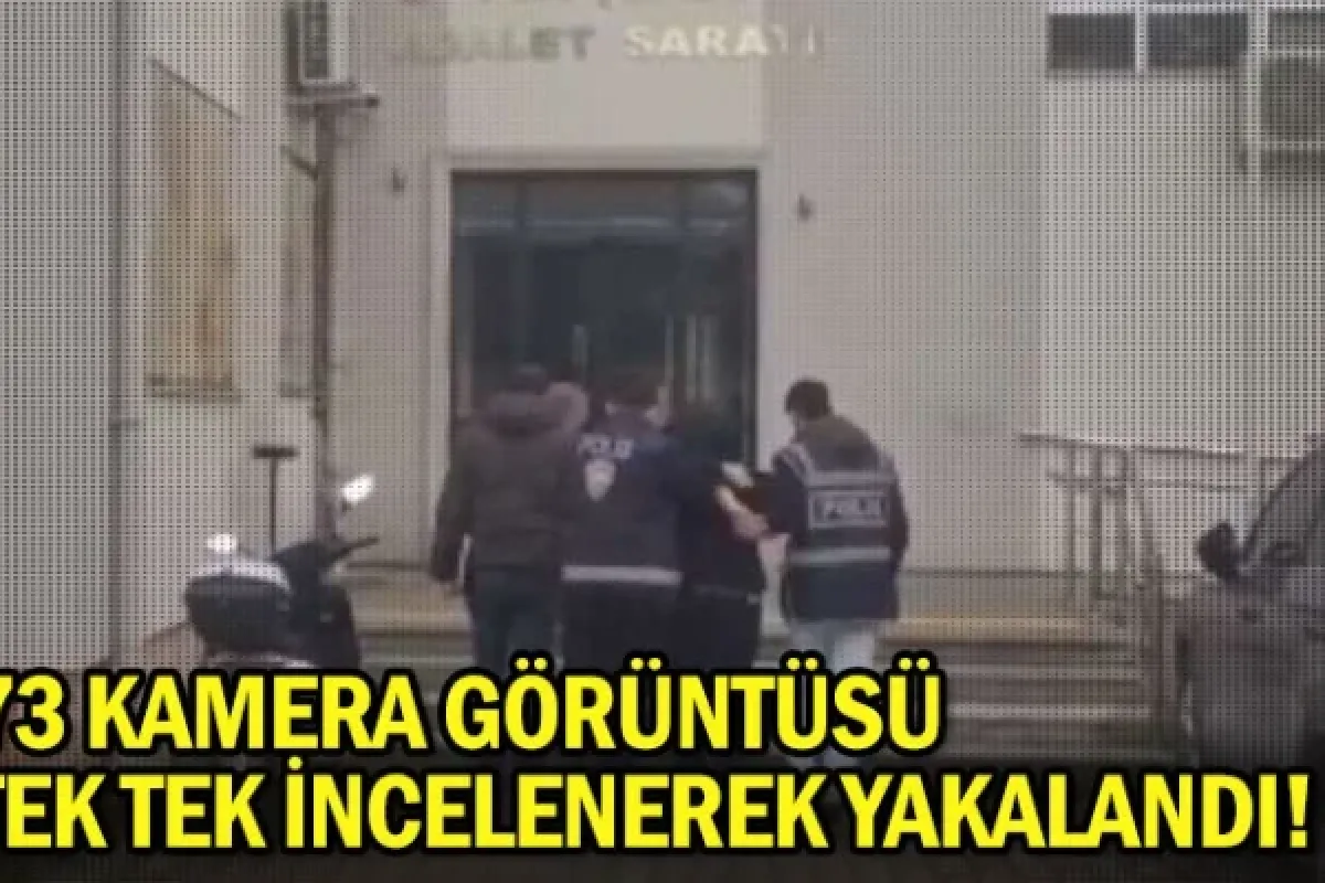 73 kamera görüntüsü tek tek incelenerek yakalandı