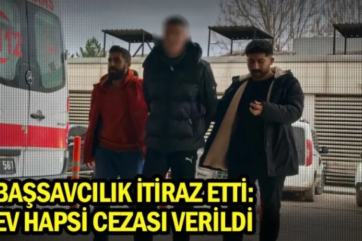 Başsavcılık itiraz etti: Ev hapsi cezası verildi