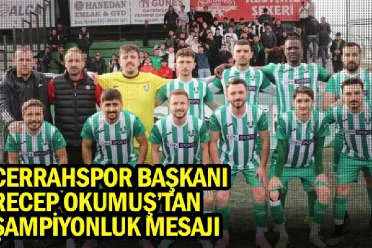 Cerrahspor Başkanı Recep Okumuş’tan Şampiyonluk Mesajı
