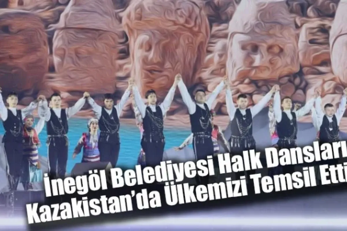 İnegöl Belediyesi Halk Dansları Kazakistan’da Ülkemizi Temsil Etti