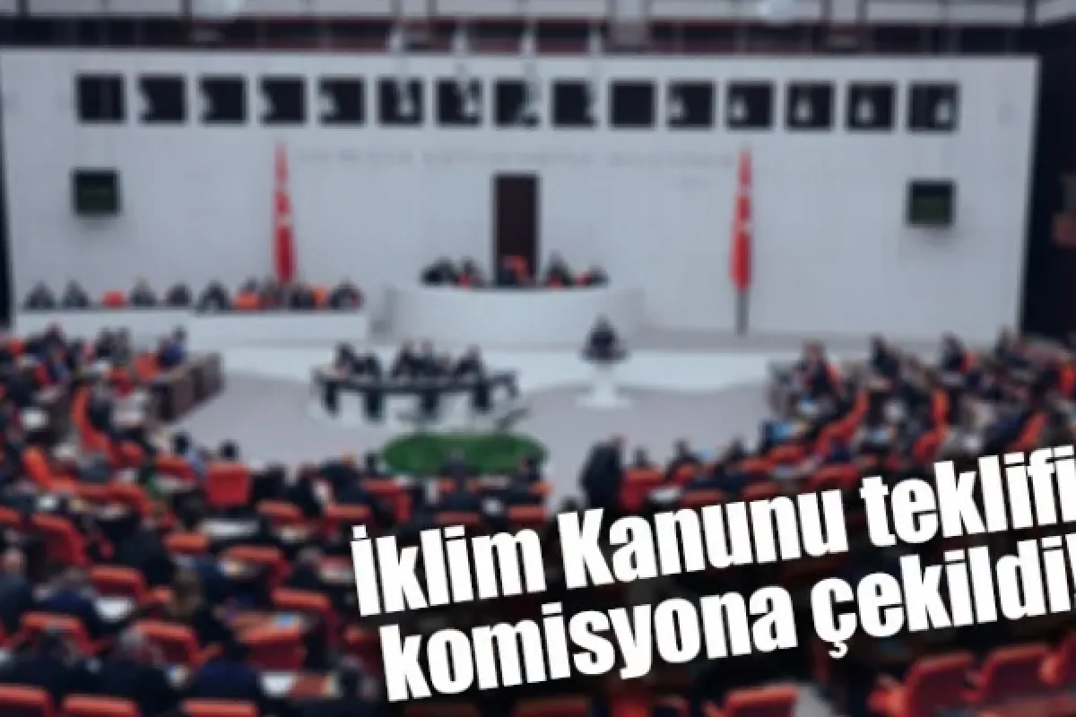 İklim Kanunu teklifi komisyona çekildi!