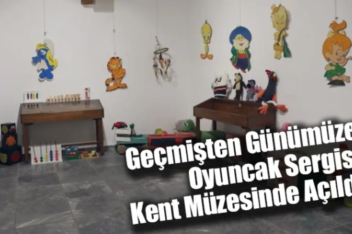 Geçmişten Günümüze Oyuncak sergisi kent müzesinde açıldı