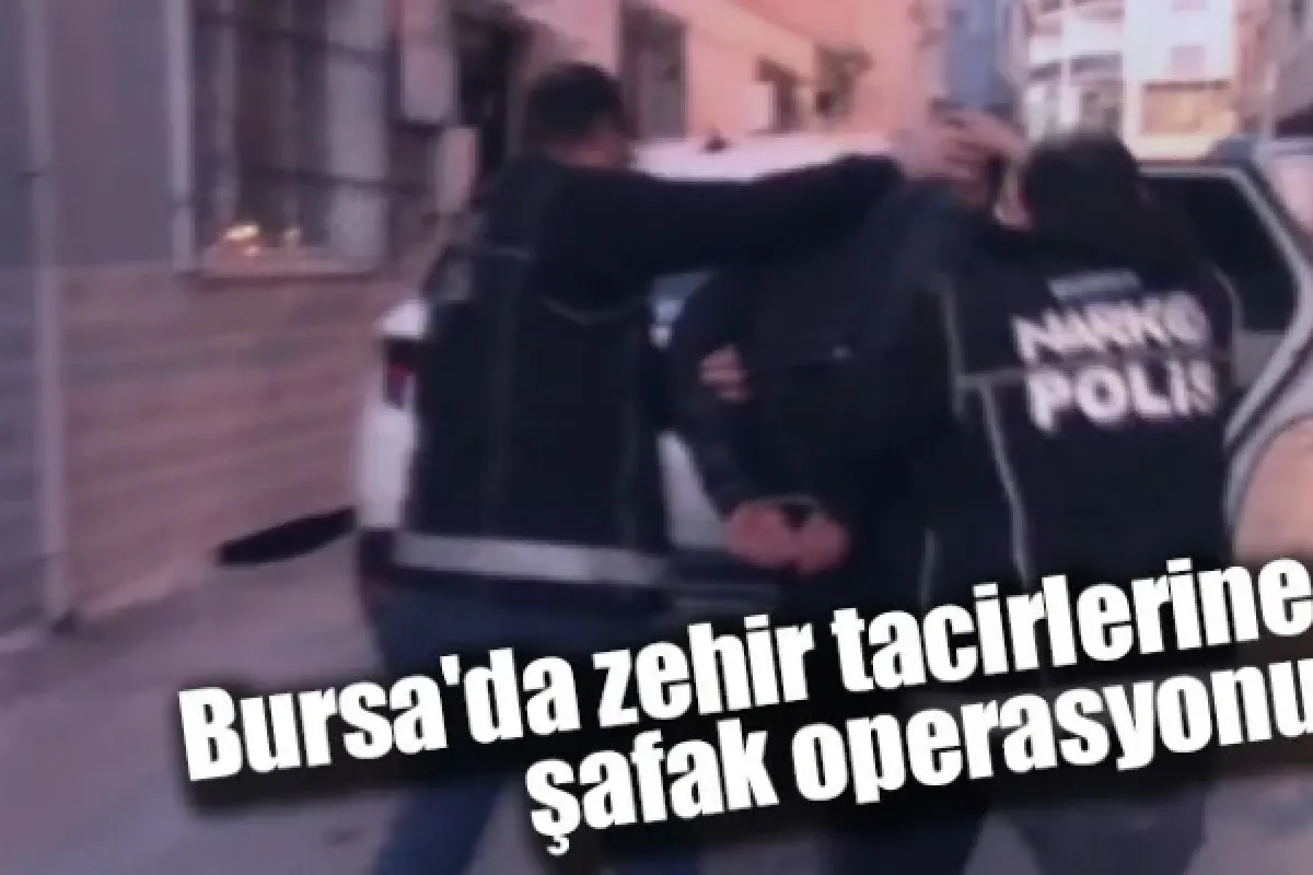 Bursa'da zehir tacirlerine şafak operasyonu