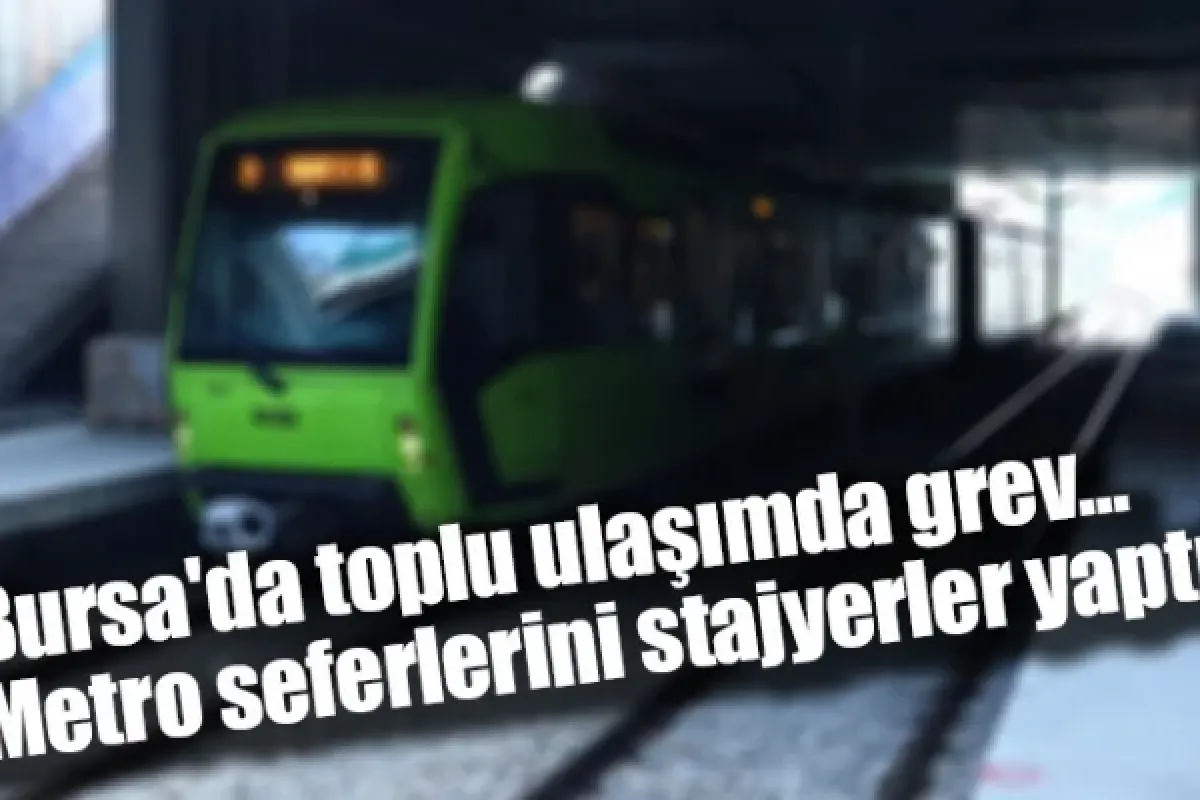 Bursa'da toplu ulaşımda grev... Metro seferlerini stajyerler yaptı