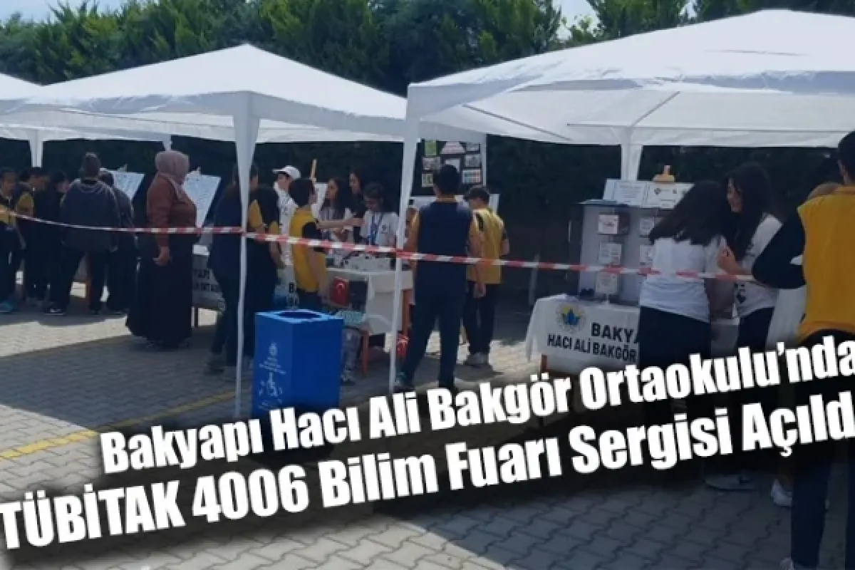 Bakyapı Hacı Ali Bakgör Ortaokulu’nda TÜBİTAK 4006 Bilim Fuarı Sergisi Açıldı