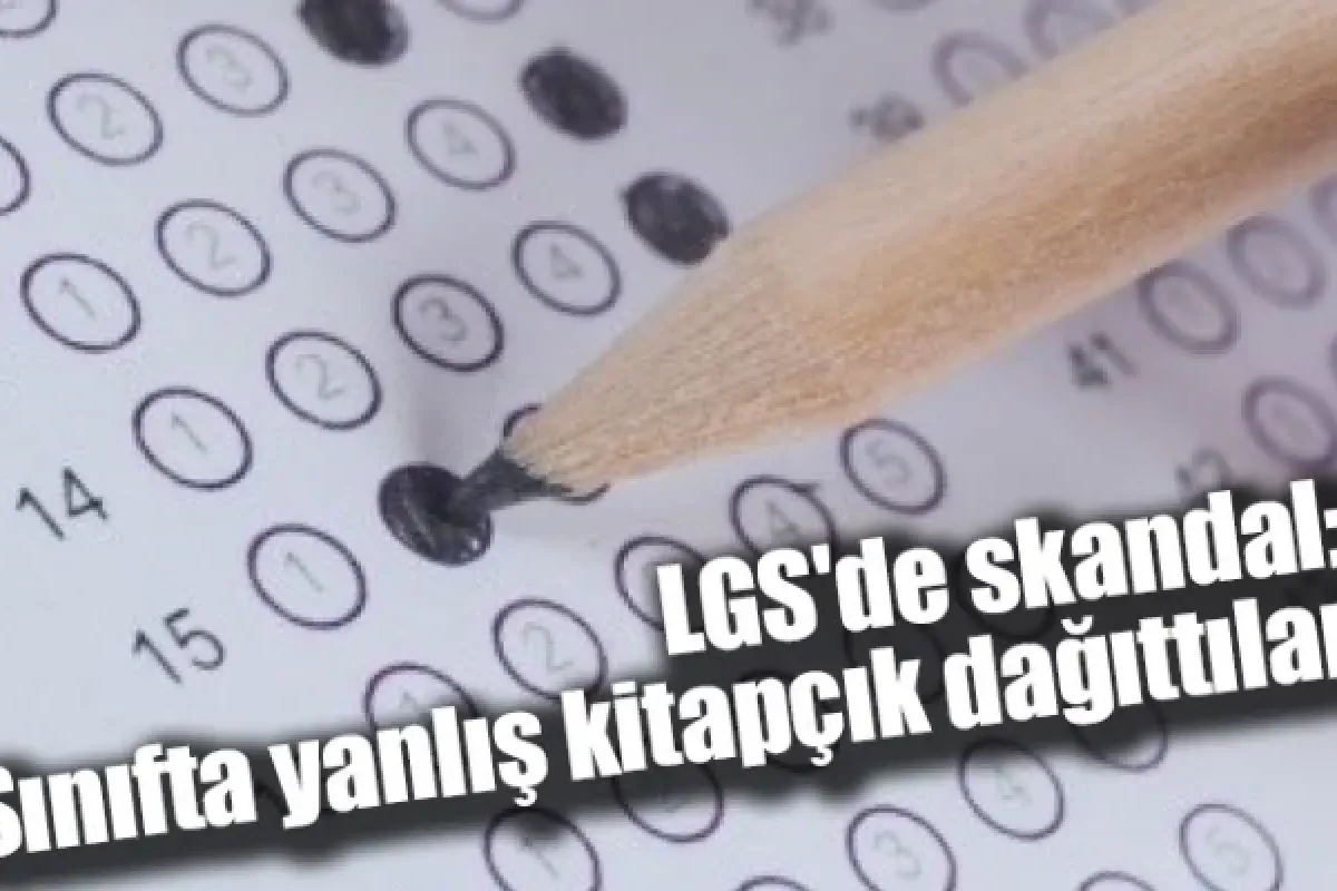 LGS'de skandal: Sınıfta yanlış kitapçık dağıttılar