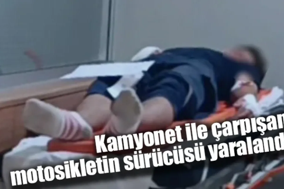 Kamyonet ile çarpışan motosikletin sürücüsü yaralandı
