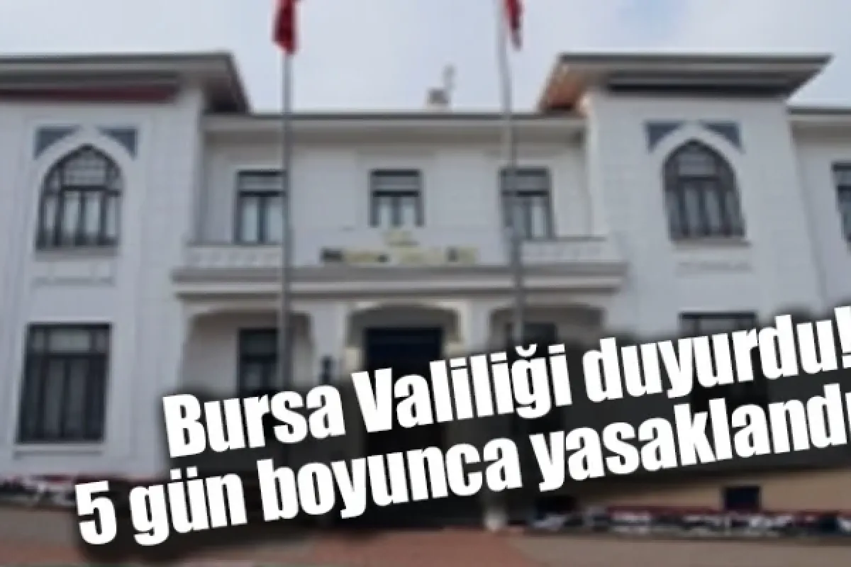 Bursa Valiliği duyurdu! 5 gün boyunca yasaklandı