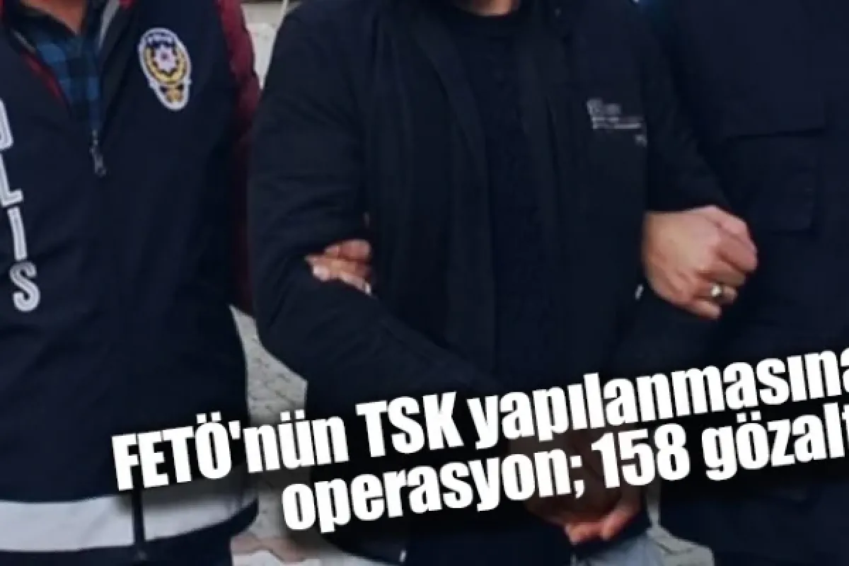 FETÖ'nün TSK yapılanmasına operasyon; 158 gözaltı