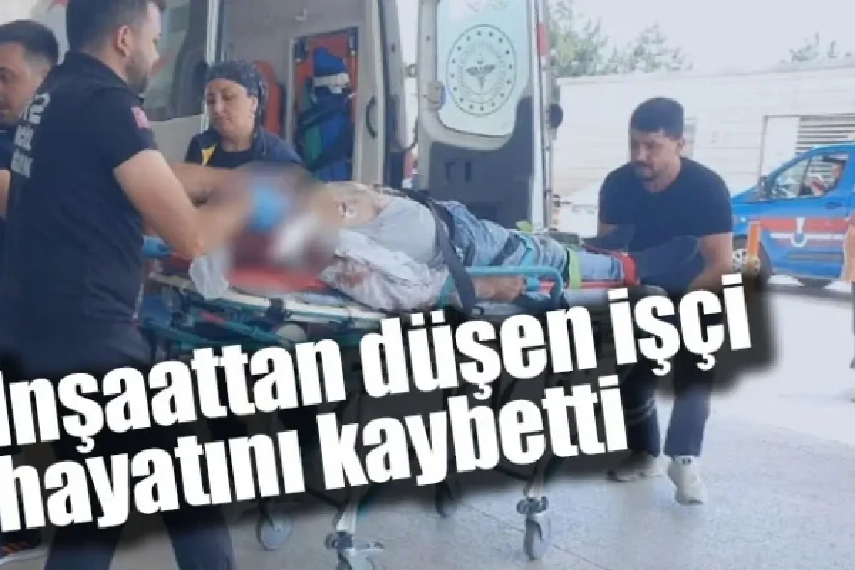 İnşaattan düşen işçi hayatını kaybetti