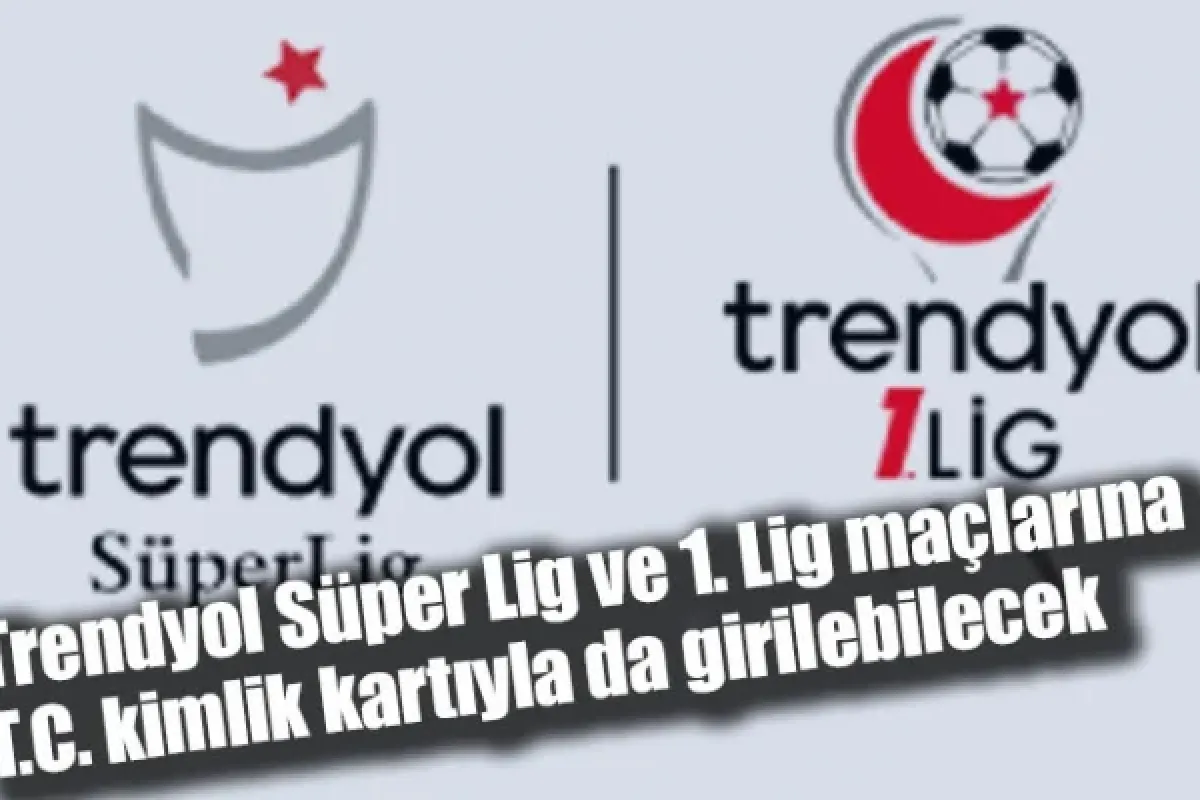 Trendyol Süper Lig ve 1. Lig maçlarına T.C. kimlik kartıyla da girilebilecek