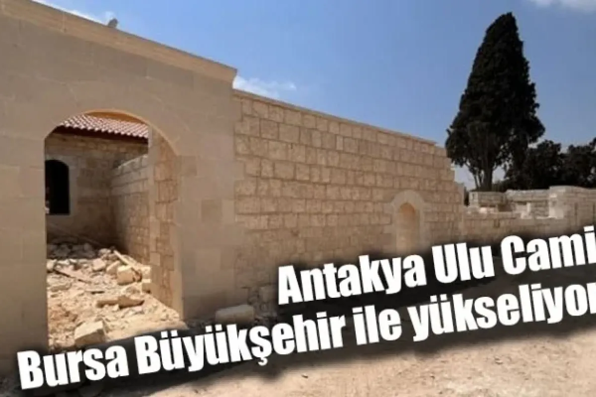 Antakya Ulu Cami, Bursa Büyükşehir ile yükseliyor