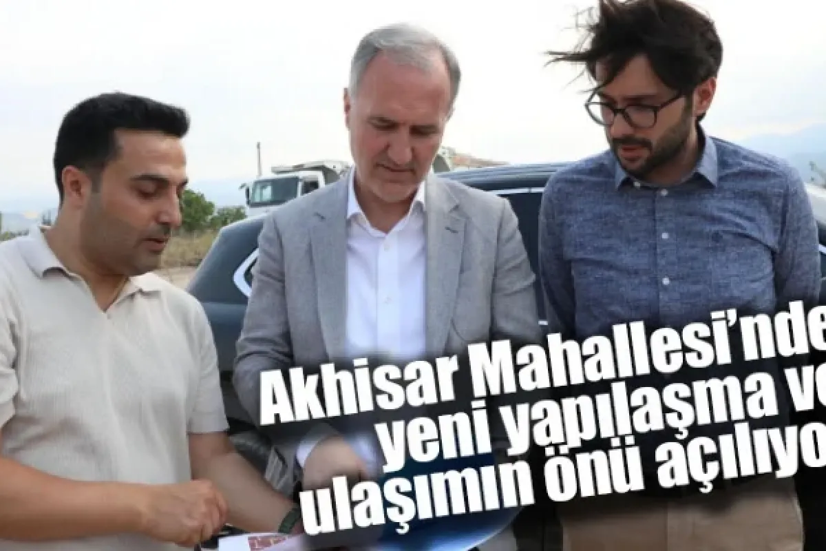 Akhisar Mahallesi’nde yeni yapılaşma ve ulaşımın önü açılıyor