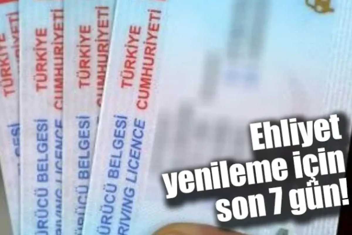 Ehliyet yenileme için son 7 gün!