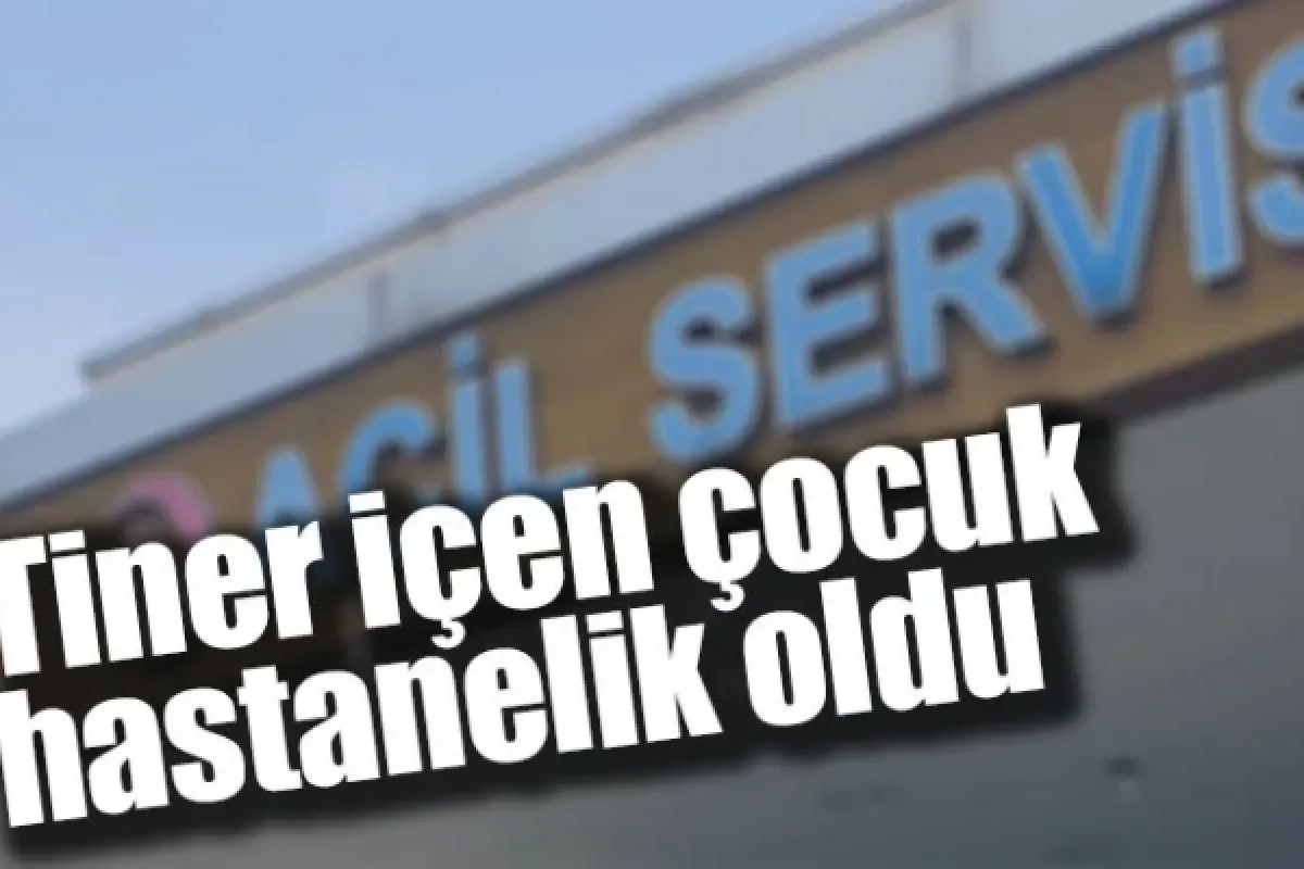 Tiner içen çocuk hastanelik oldu