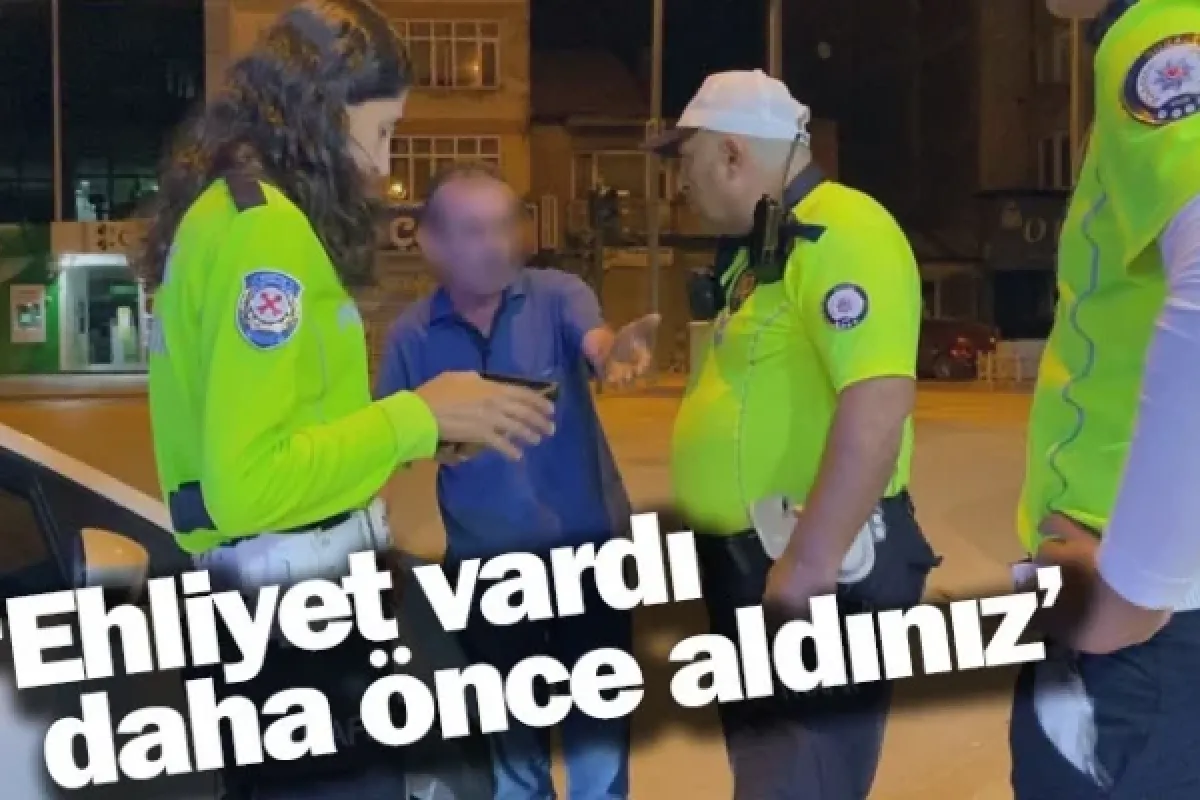 'Ehliyet vardı daha önce aldınız'