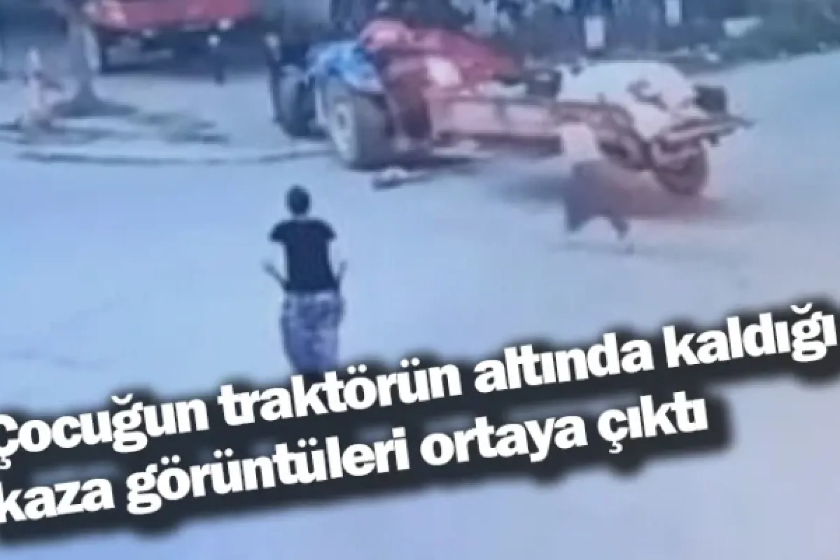 Çocuğun traktörün altında kaldığı kaza görüntüleri ortaya çıktı