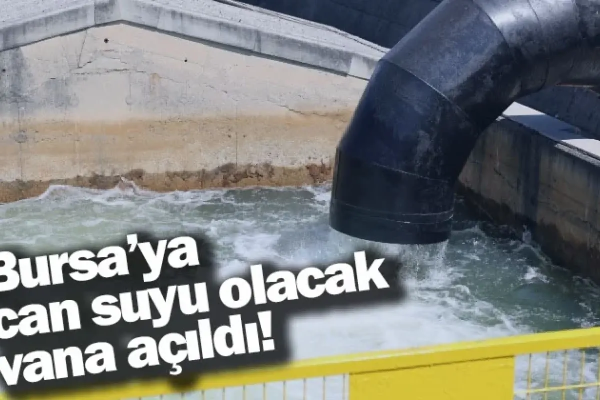 Bursa’ya can suyu olacak vana açıldı!