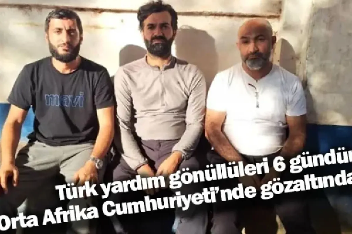 Türk yardım gönüllüleri 6 gündür Orta Afrika Cumhuriyeti’nde gözaltında
