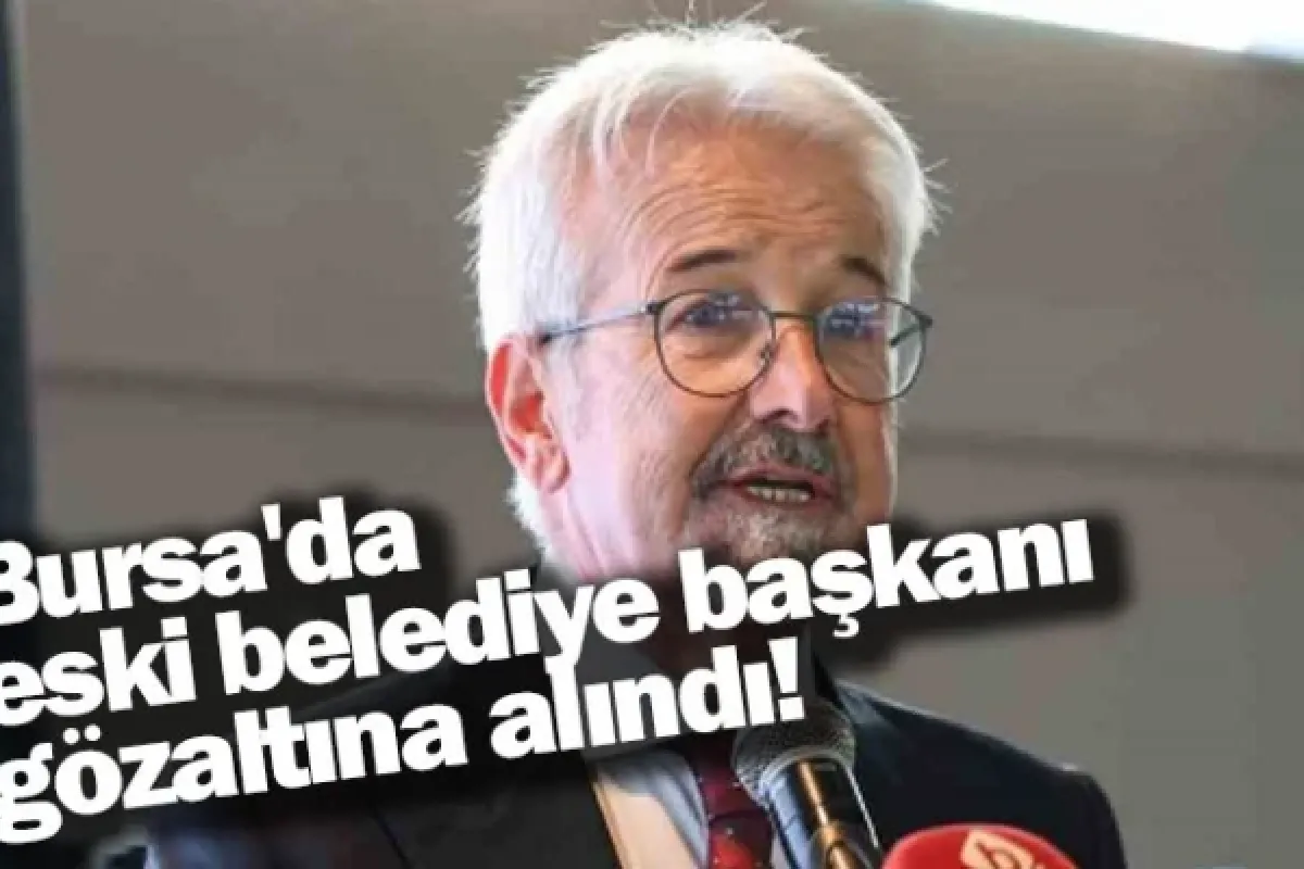 Bursa'da eski belediye başkanı gözaltına alındı!