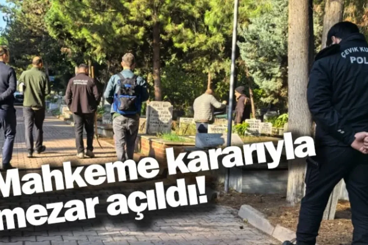 Mahkeme kararıyla mezar açıldı!
