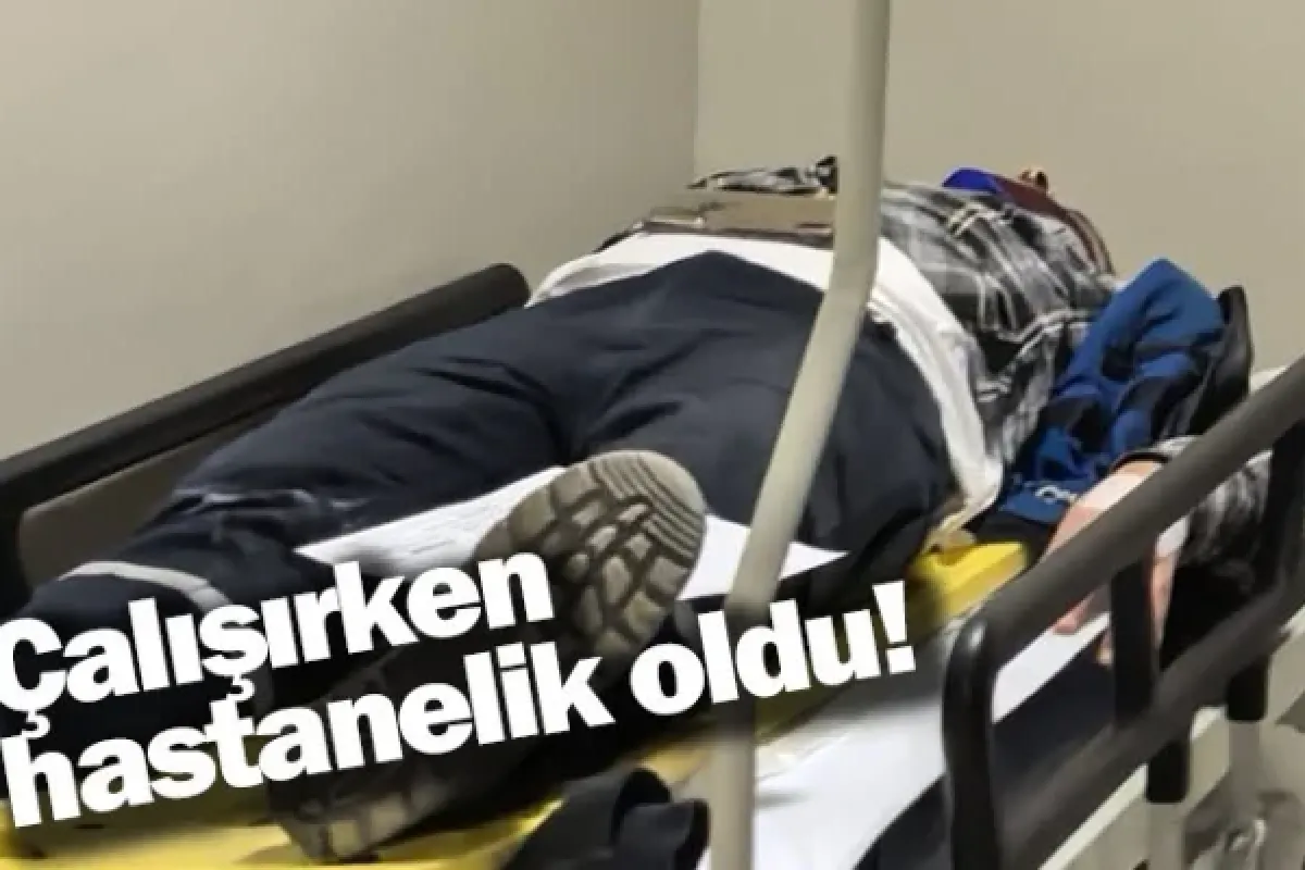 Çalışırken hastanelik oldu!