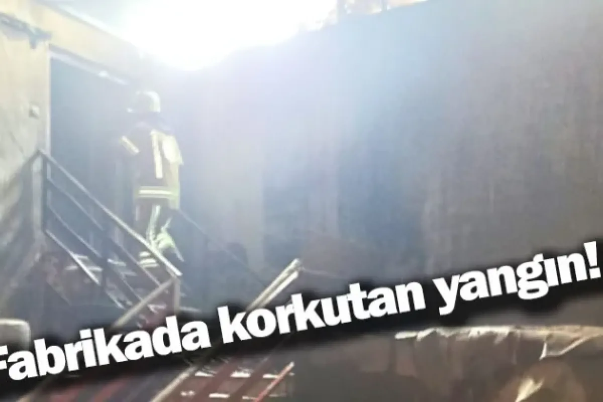 Fabrikada korkutan yangın!