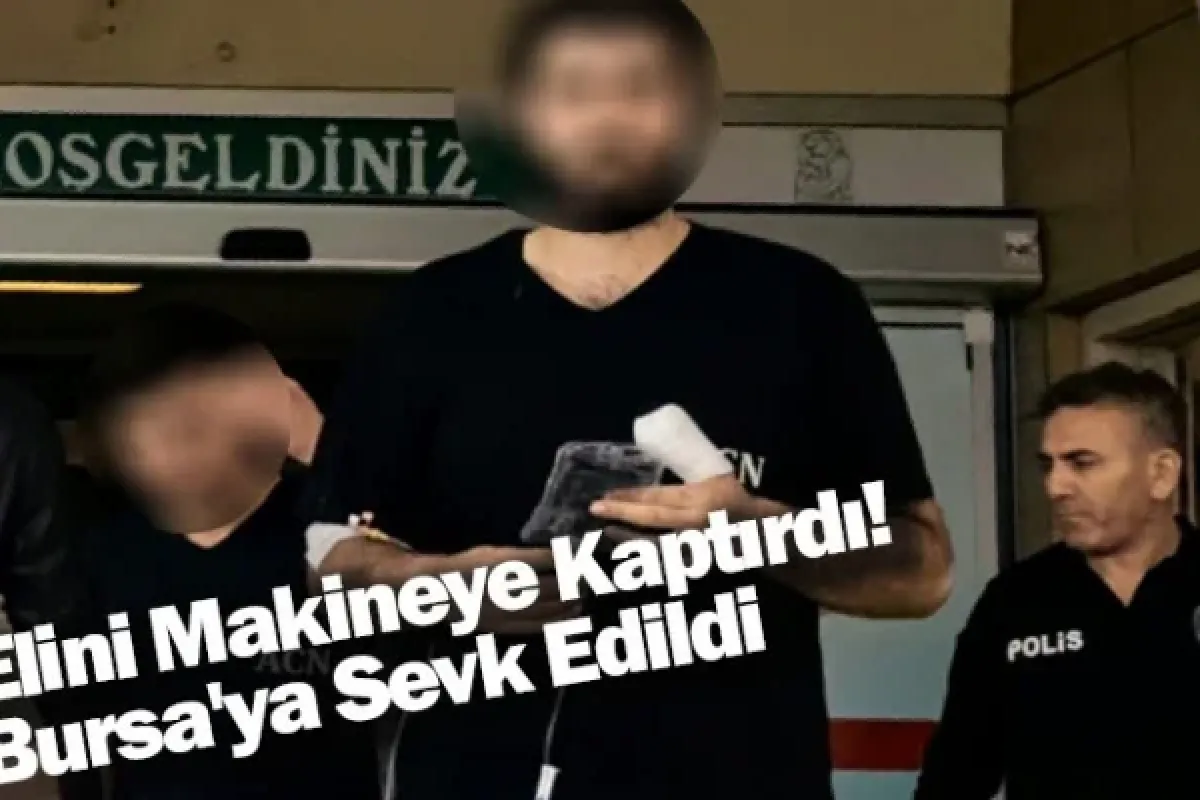 Elini Makineye Kaptırdı! Bursa'ya Sevk Edildi