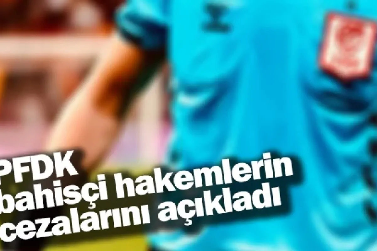 PFDK, bahisçi hakemlerin cezalarını açıkladı