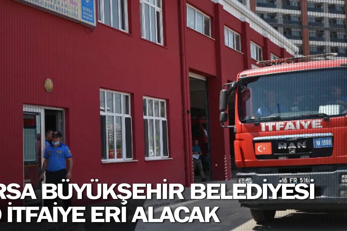 Bursa Büyükşehir Belediyesi 200 itfaiye eri alacak