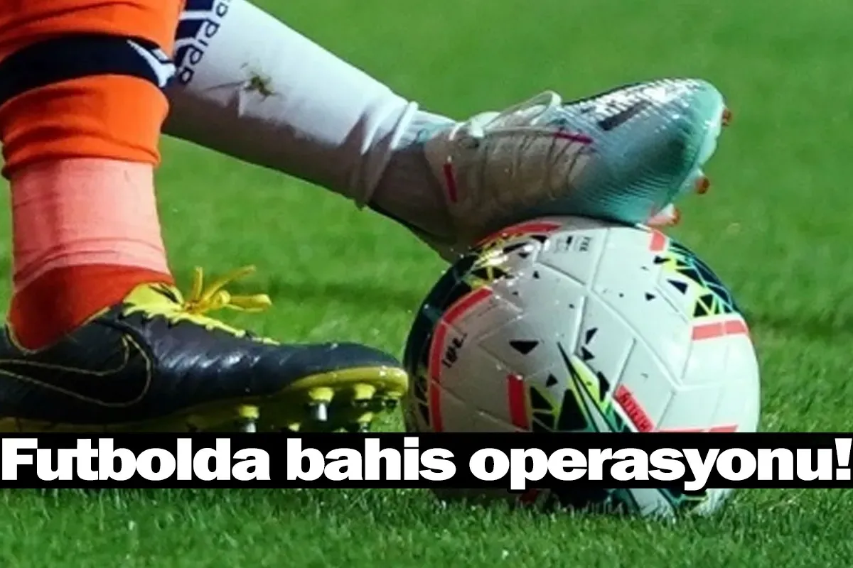 Futbolda bahis operasyonu!
